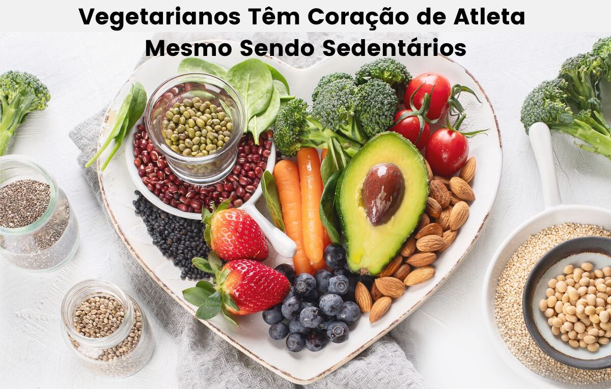 Vegetarianos Têm Coração de Atleta Mesmo Sendo Sedentários